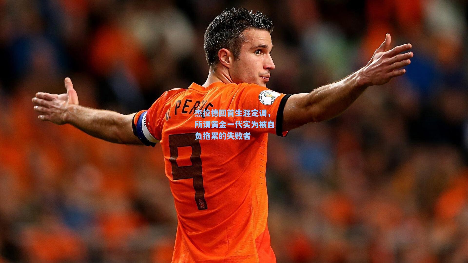 杰拉德回首生涯定调，所谓黄金一代实为被自负拖累的失败者