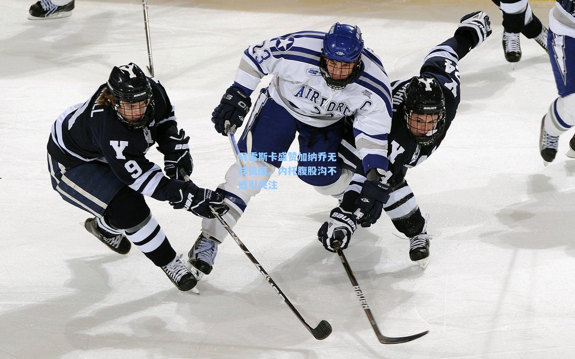 马雷斯卡盛赞加纳乔无球贡献，内托腹股沟不适引关注
