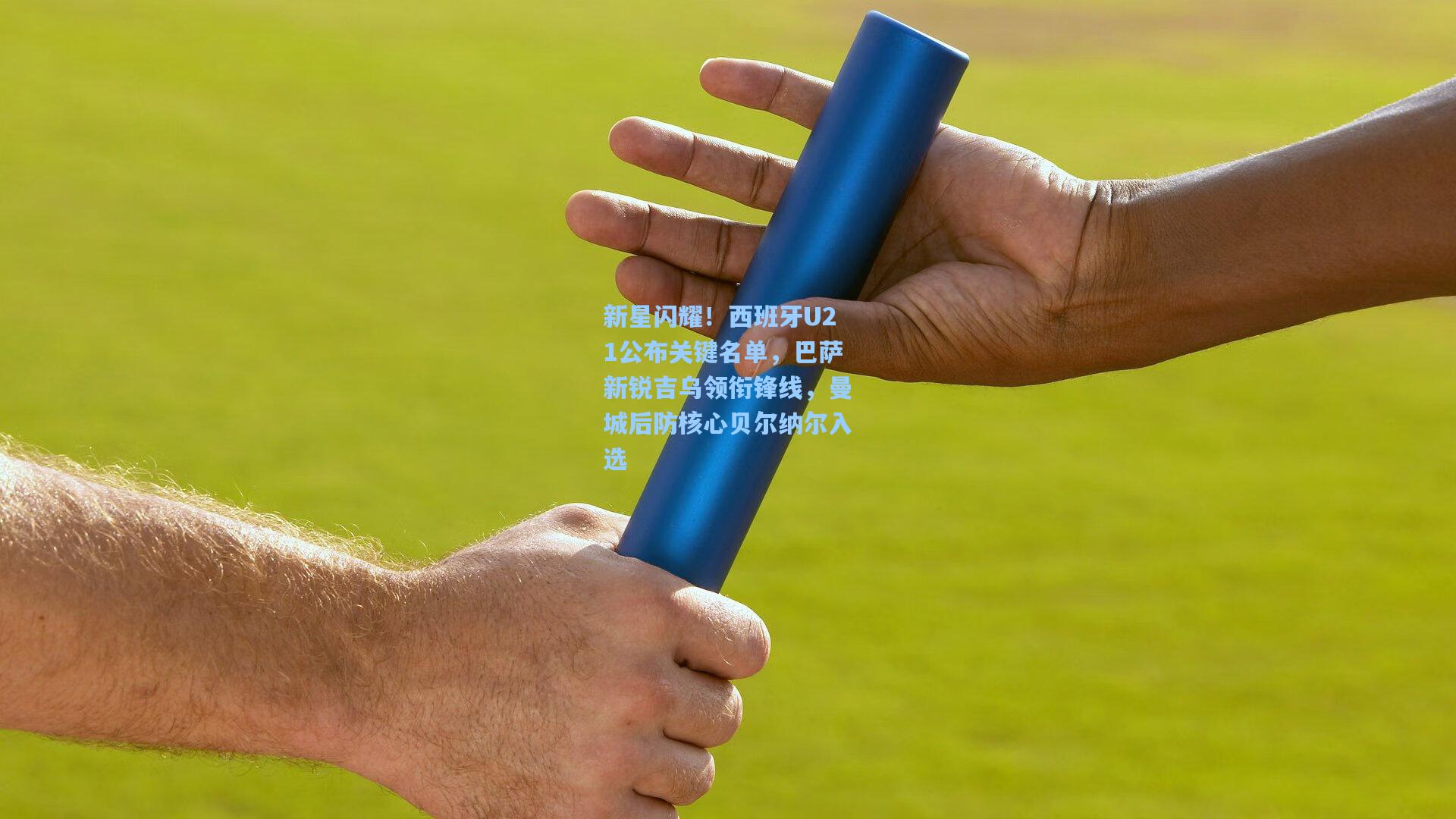 新星闪耀！西班牙U21公布关键名单，巴萨新锐吉乌领衔锋线，曼城后防核心贝尔纳尔入选