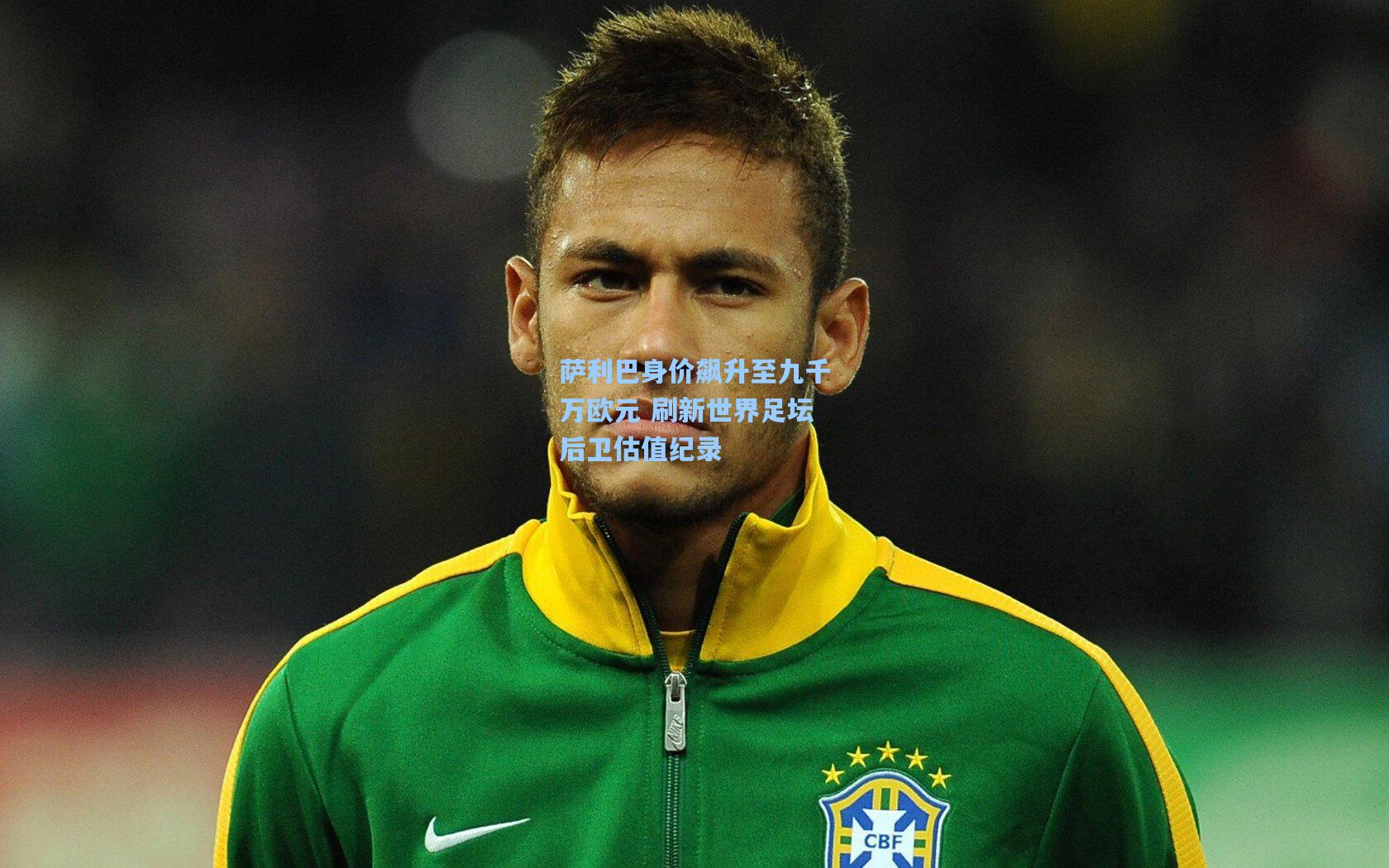 萨利巴身价飙升至九千万欧元 刷新世界足坛后卫估值纪录