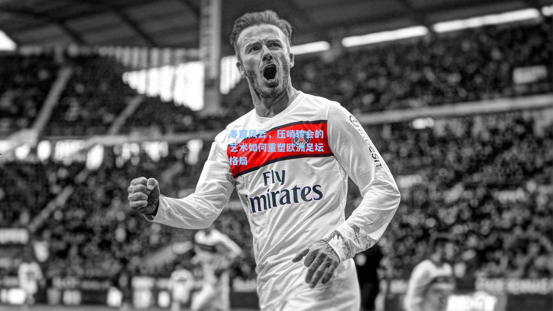 冬窗风云，压哨转会的艺术如何重塑欧洲足坛格局