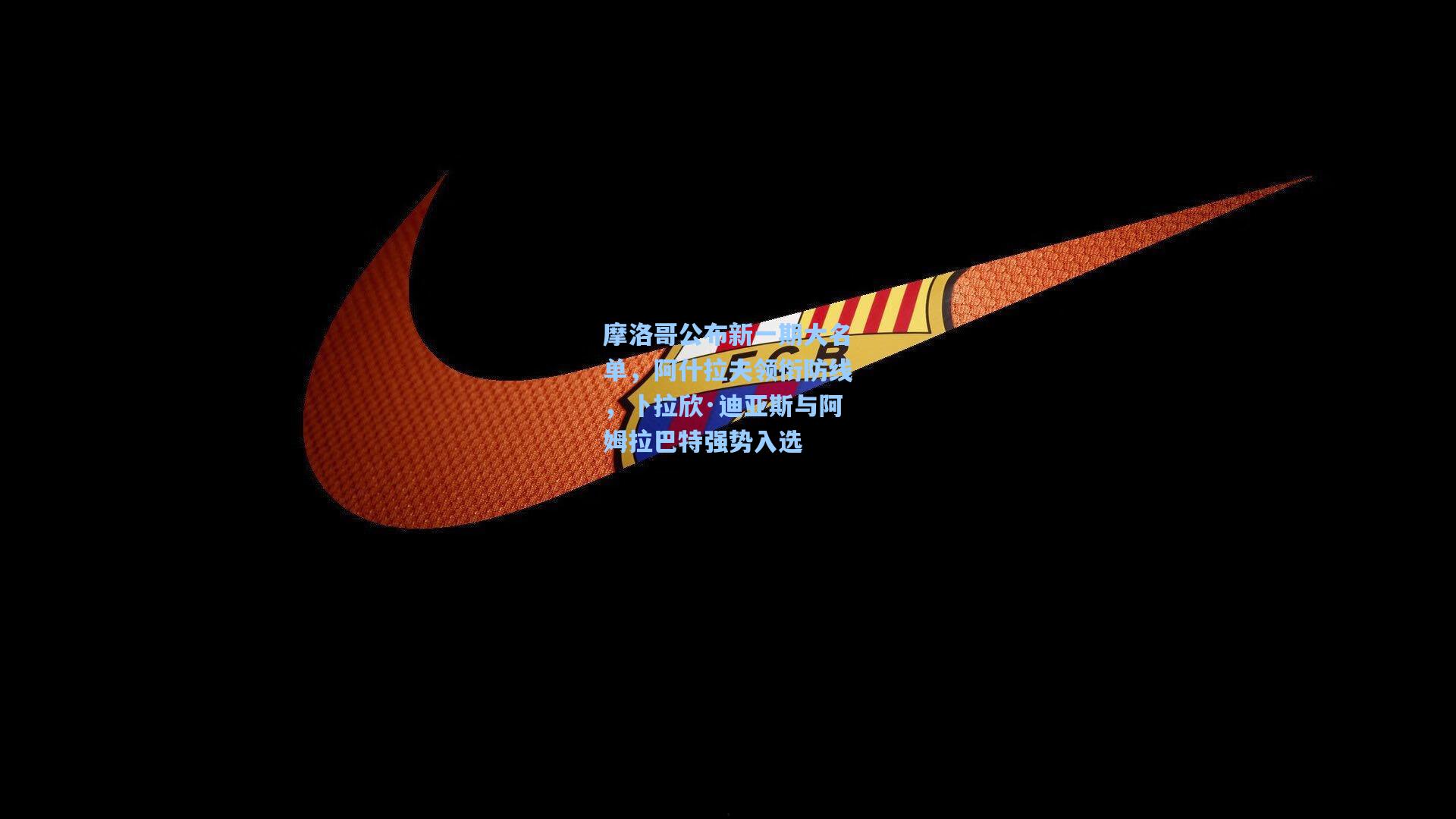 摩洛哥公布新一期大名单，阿什拉夫领衔防线，卜拉欣·迪亚斯与阿姆拉巴特强势入选