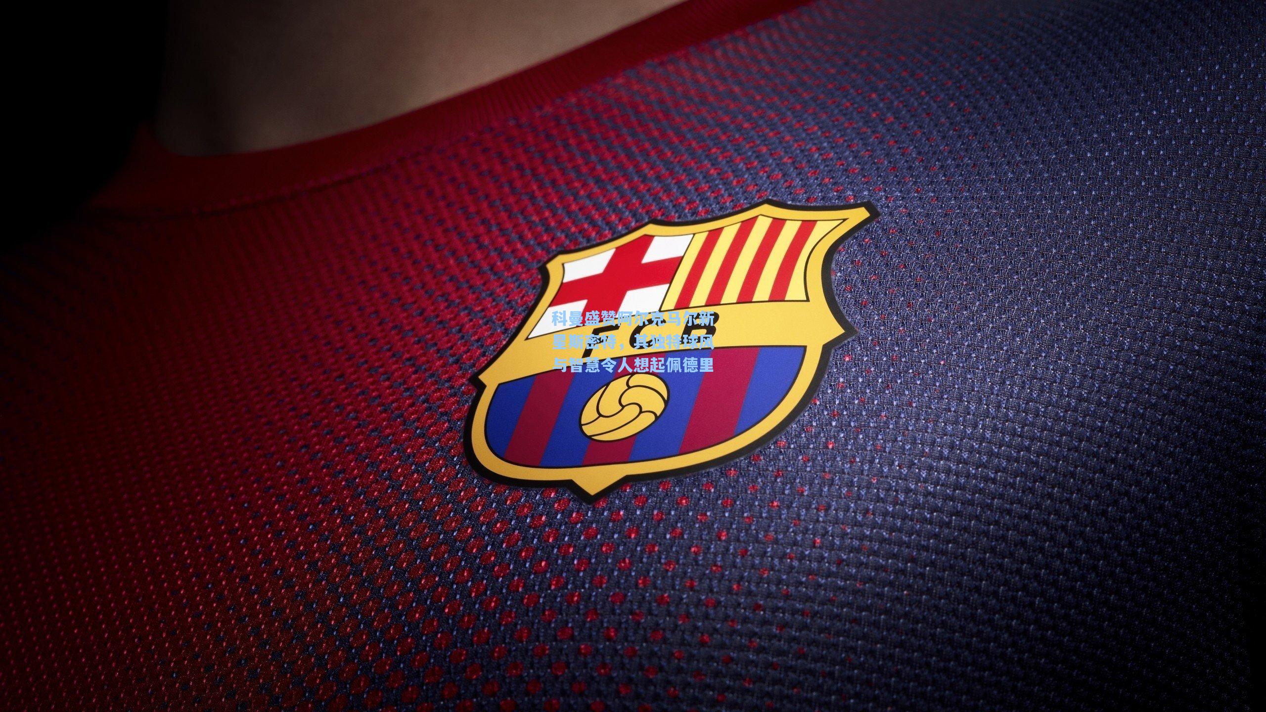 科曼盛赞阿尔克马尔新星斯密特，其独特球风与智慧令人想起佩德里