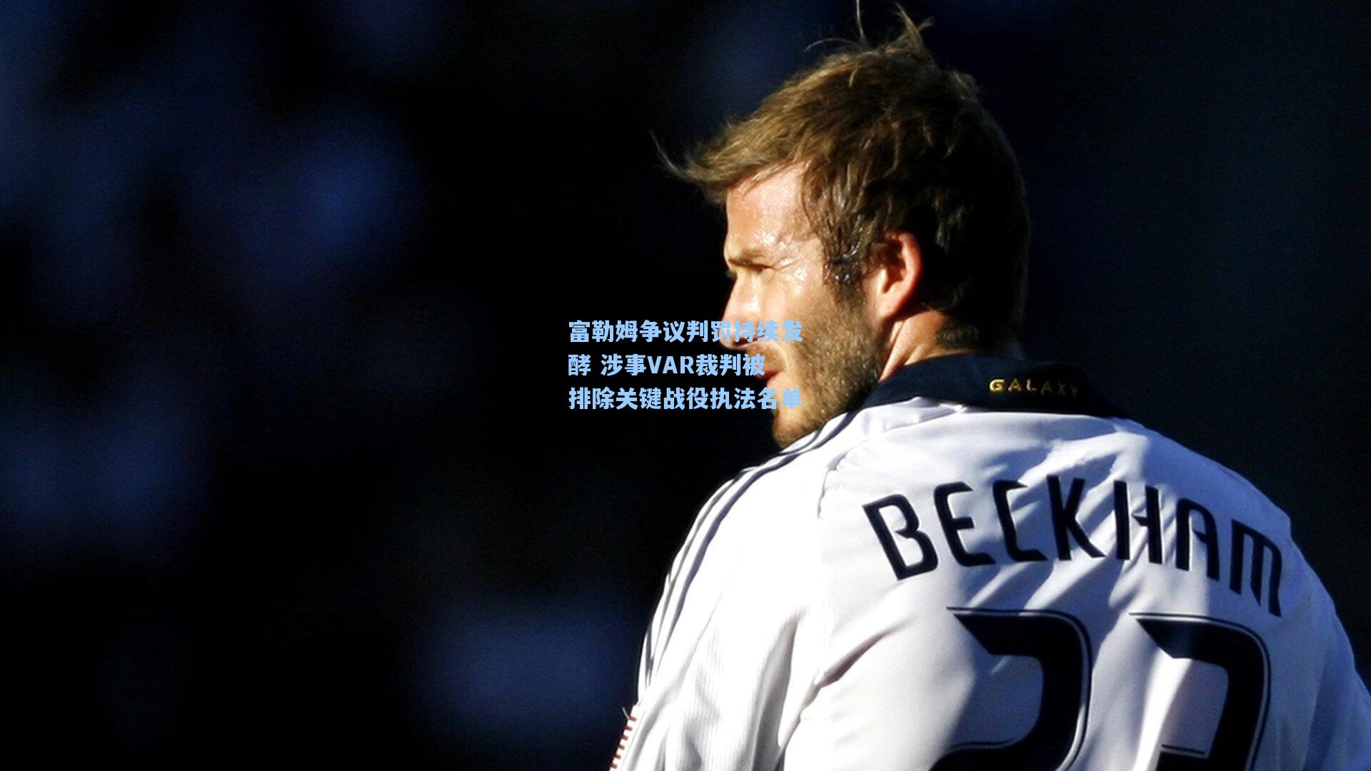 富勒姆争议判罚持续发酵 涉事VAR裁判被排除关键战役执法名单