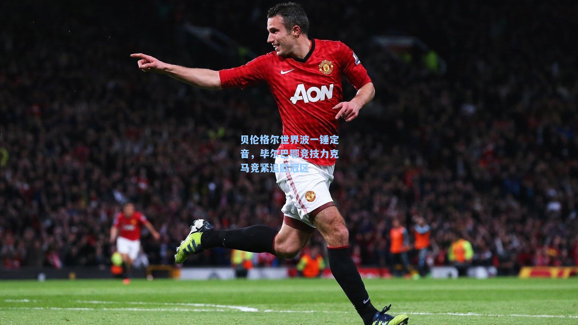 贝伦格尔世界波一锤定音，毕尔巴鄂竞技力克马竞紧追欧冠区