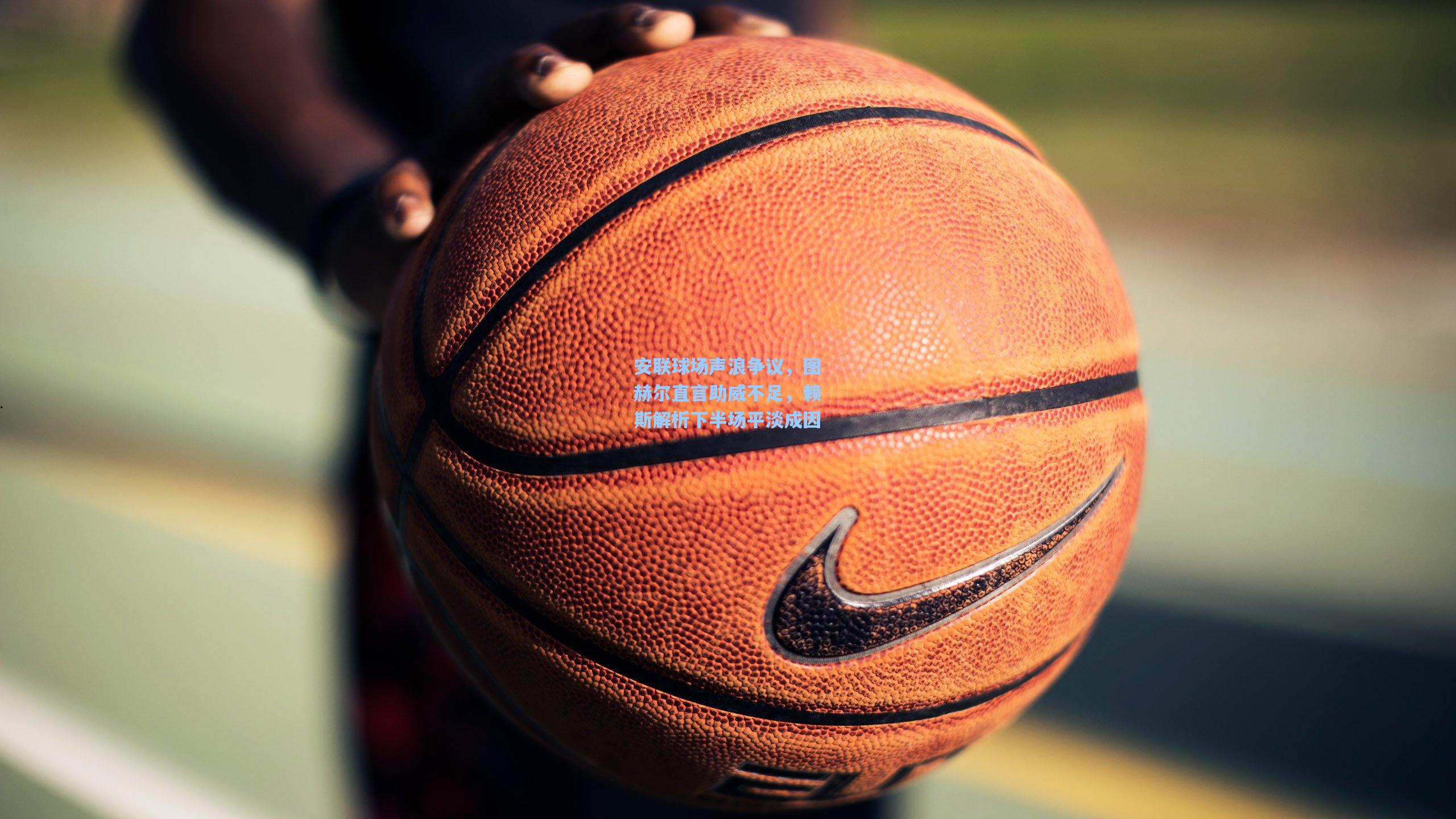 安联球场声浪争议，图赫尔直言助威不足，赖斯解析下半场平淡成因