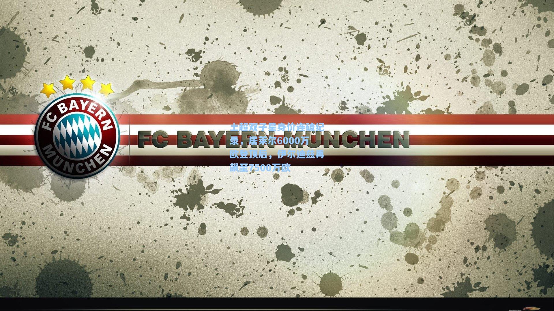 土超双子星身价连破纪录，居莱尔6000万欧登顶后，伊尔迪兹再飙至7500万欧